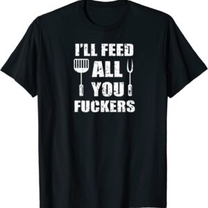 BBQ Dad Joke I'll Feed All You Fuckers Barbecue Cookout Chef T-Shirt