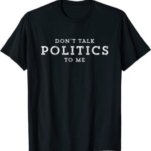 Don't Talk Politics To Me Funny Distressed Political T-Shirt