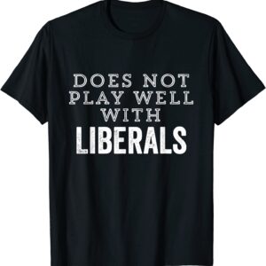 Conservative Does Not Play Well With Liberals Funny Politics T-Shirt