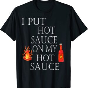 I Put Hot Sauce On My Hot Sauce Tshirt