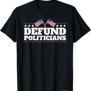 Defund Politicians Liberal Politics Freedom T-Shirt