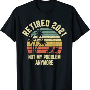 Retired 2021 Not My Problem Anymore Retirement Gift T-Shirt