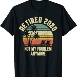 Retired 2020 Not My Problem Anymore Retirement Gift T-Shirt