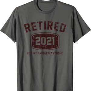 Retired 2021 Not My Problem Anymore - Vintage Gift T-Shirt